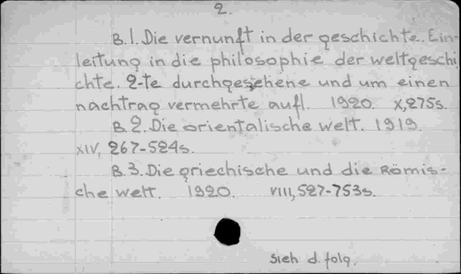 ﻿ß>. I. Die Vernunft in der le'(t\An^ in Jie philofeöpbi-e der wett^esch» cVite. ?-Te JurcV\cje^eV\er\<- v*x\d vvm «Änerx r\ cxektrc\<p vermehrte <?\u^V	^<2.0. X?2.7Ss.
tk^.Die <=>г\еКТс\\к«эс.У\е WeVt. ЛЪ\ЯЬ.
W 267-S24s.
ß».^>.-Die c^rtecKisehe. iAnd dv®. Ärärnv*»-_ cVxe. wett. \Ü«1O. HU,Sfc?-7S5b.
5iek d- |о\^.